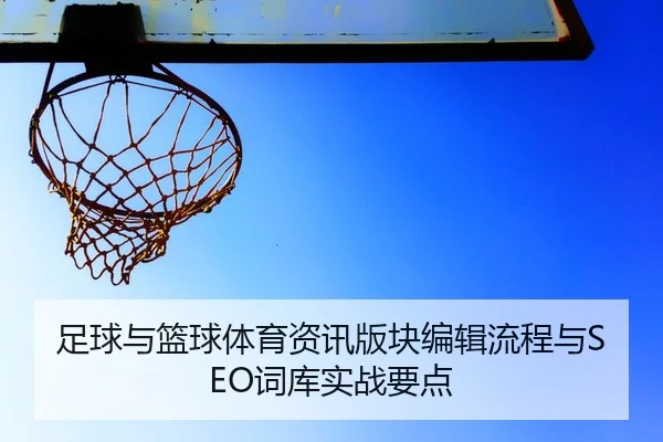 足球与篮球体育资讯版块编辑流程与SEO词库实战要点